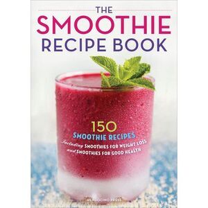 The Smoothie Recipe Book: 150 Smoothie Recipes Including Smoothies for Weight Lo